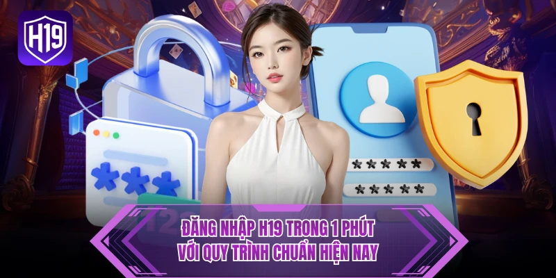 Đăng Nhập H19 Trong 1 Phút Với Quy Trình Chuẩn Hiện Nay