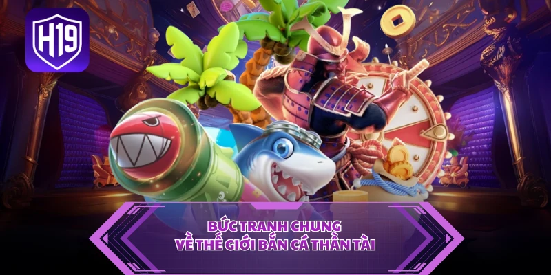Bức tranh chung về thế giới bắn cá thần tài